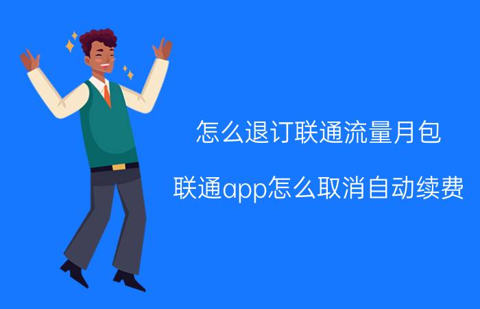 怎么退订联通流量月包 联通app怎么取消自动续费？